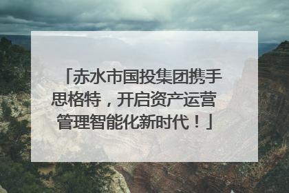 赤水市国投集团携手思格特，开启资产运营管理智能化新时代！