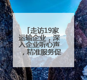 走访19家运输企业，深入企业听心声，精准服务促发展