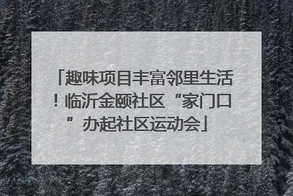 趣味项目丰富邻里生活！临沂金颐社区“家门口”办起社区运动会