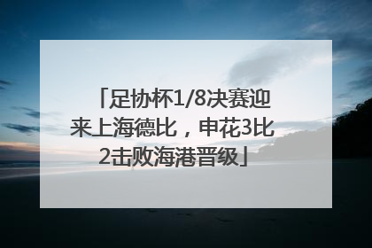足协杯1/8决赛迎来上海德比，申花3比2击败海港晋级