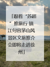 跟着“苏超”推旅行 镇江句容茅山风景区文旅推介会即将走进徐州