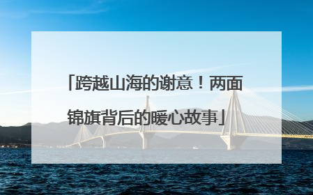 跨越山海的谢意！两面锦旗背后的暖心故事