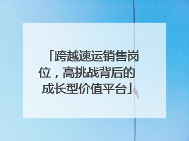 跨越速运销售岗位，高挑战背后的成长型价值平台