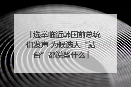 选举临近韩国前总统们发声 为候选人“站台”都说些什么