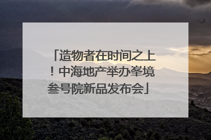 造物者在时间之上！中海地产举办峯境叁号院新品发布会