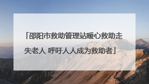 邵阳市救助管理站暖心救助走失老人 呼吁人人成为救助者