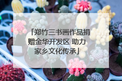 郑竹三书画作品捐赠金华开发区 助力家乡文化传承