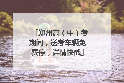 郑州高（中）考期间，送考车辆免费停，详情快戳
