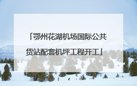 鄂州花湖机场国际公共货站配套机坪工程开工