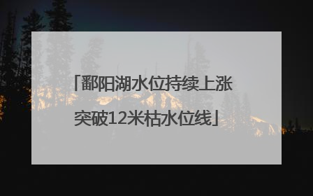 鄱阳湖水位持续上涨 突破12米枯水位线