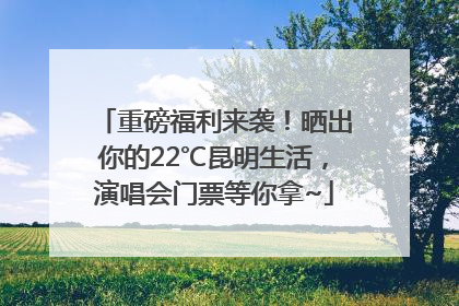 重磅福利来袭！晒出你的22℃昆明生活，演唱会门票等你拿~
