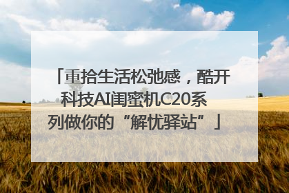 重拾生活松弛感，酷开科技AI闺蜜机C20系列做你的“解忧驿站”