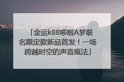 金运k88哆啦A梦联名限定款新品首发！一场跨越时空的声音魔法