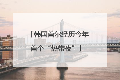 韩国首尔经历今年首个“热带夜”