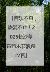 音乐不息，热爱不止！2025长沙草莓音乐节浪漫收官