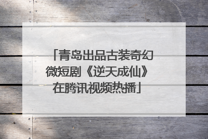 青岛出品古装奇幻微短剧《逆天成仙》在腾讯视频热播