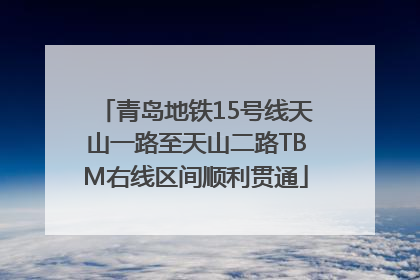 青岛地铁15号线天山一路至天山二路TBM右线区间顺利贯通