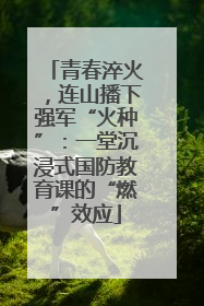 青春淬火，连山播下强军“火种”：一堂沉浸式国防教育课的“燃”效应