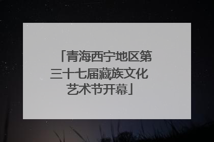 青海西宁地区第三十七届藏族文化艺术节开幕