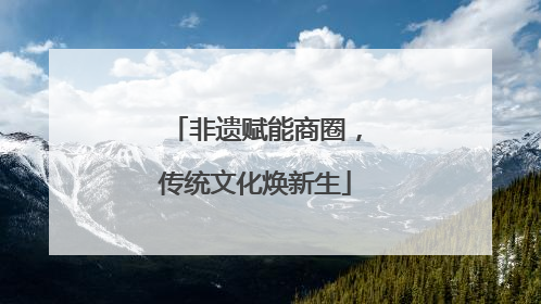 非遗赋能商圈，传统文化焕新生