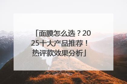面膜怎么选？2025十大产品推荐！热评款效果分析