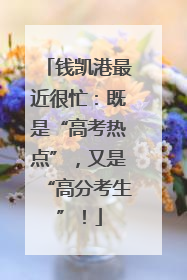 钱凯港最近很忙：既是“高考热点”，又是“高分考生”！