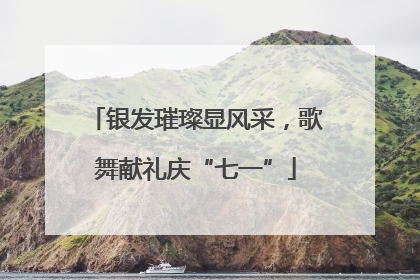 银发璀璨显风采，歌舞献礼庆“七一”