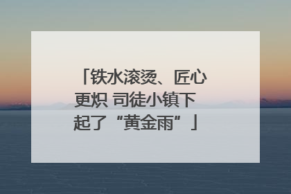 铁水滚烫、匠心更炽 司徒小镇下起了“黄金雨”