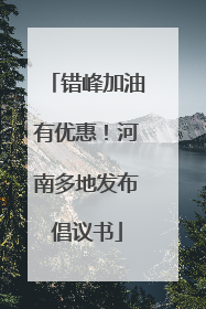 错峰加油有优惠！河南多地发布倡议书