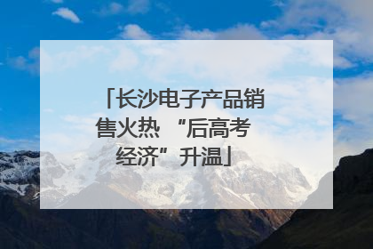 长沙电子产品销售火热 “后高考经济”升温