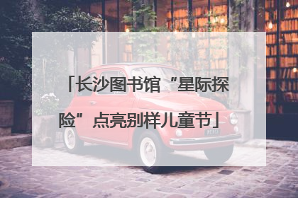 长沙图书馆“星际探险”点亮别样儿童节
