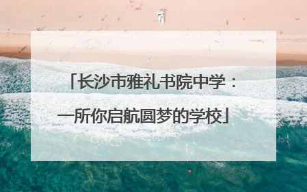 长沙市雅礼书院中学：一所你启航圆梦的学校