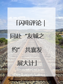 闪电评论｜同赴“友城之约” 共襄发展大计