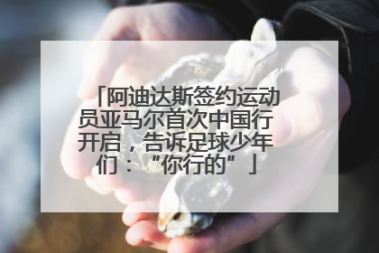 阿迪达斯签约运动员亚马尔首次中国行开启，告诉足球少年们：“你行的”