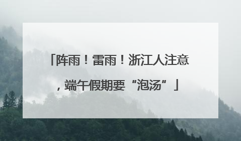 阵雨！雷雨！浙江人注意，端午假期要“泡汤”