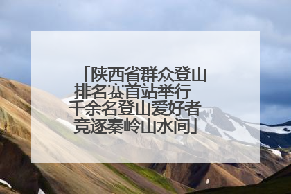 陕西省群众登山排名赛首站举行 千余名登山爱好者竞逐秦岭山水间