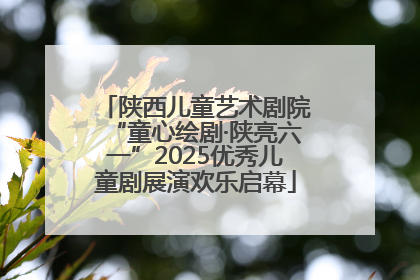 陕西儿童艺术剧院“童心绘剧·陕亮六一”2025优秀儿童剧展演欢乐启幕