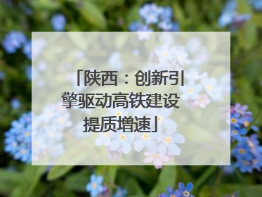 陕西：创新引擎驱动高铁建设提质增速
