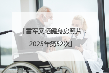 雷军又晒健身房照片：2025年第52次