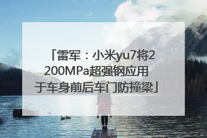 雷军：小米yu7将2200MPa超强钢应用于车身前后车门防撞梁