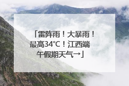 雷阵雨！大暴雨！最高34℃！江西端午假期天气→