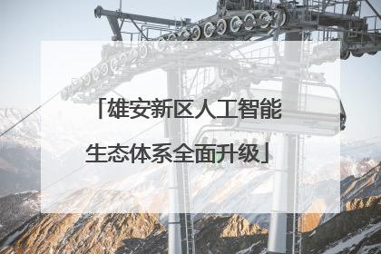 雄安新区人工智能生态体系全面升级