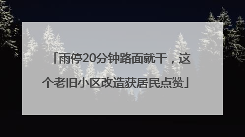 雨停20分钟路面就干，这个老旧小区改造获居民点赞