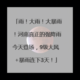雨！大雨！大暴雨！河南真正的强降雨今天登场，9级大风+暴雨连下3天！