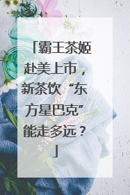 霸王茶姬赴美上市，新茶饮“东方星巴克”能走多远？