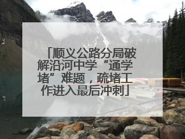 顺义公路分局破解沿河中学“通学堵”难题，疏堵工作进入最后冲刺