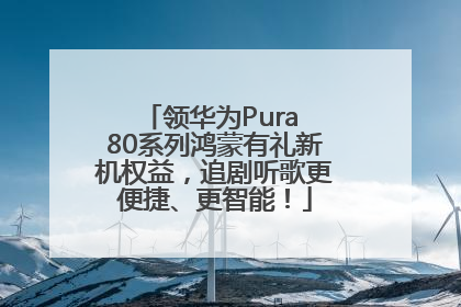 领华为Pura 80系列鸿蒙有礼新机权益，追剧听歌更便捷、更智能！