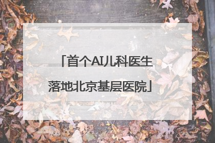 首个AI儿科医生落地北京基层医院