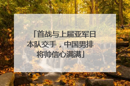 首战与上届亚军日本队交手，中国男排将帅信心满满