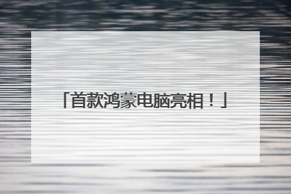 首款鸿蒙电脑亮相！
